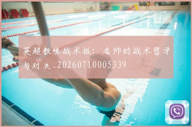 英超教练战术板：名帅的战术哲学与对决_20260710005339