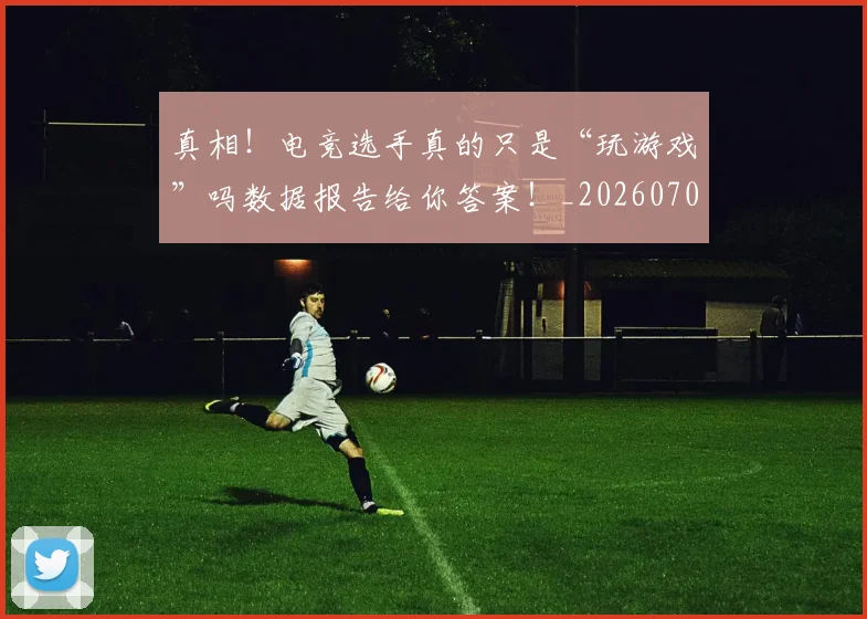 真相！电竞选手真的只是“玩游戏”吗数据报告给你答案！_20260708194712