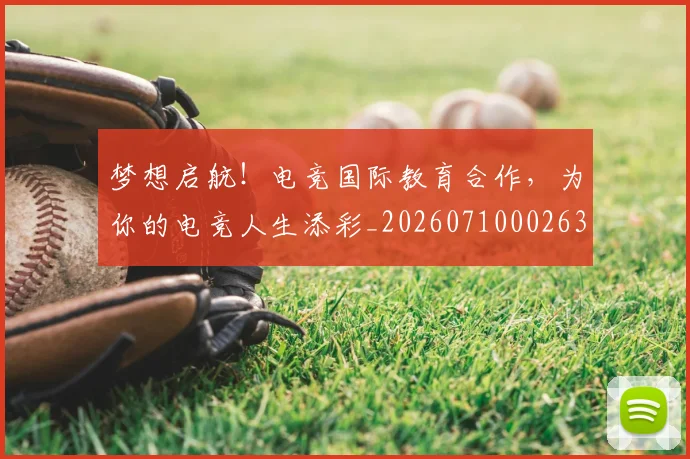 梦想启航！电竞国际教育合作，为你的电竞人生添彩_20260710002633