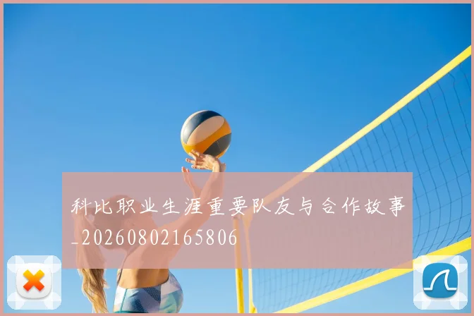 科比职业生涯重要队友与合作故事_20260802165806