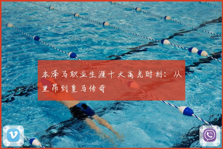 本泽马职业生涯十大高光时刻：从里昂到皇马传奇