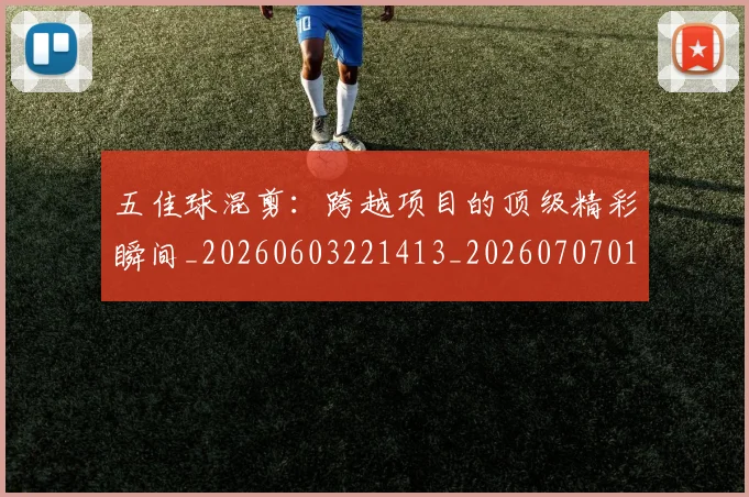 五佳球混剪：跨越项目的顶级精彩瞬间_20260603221413_20260707011529
