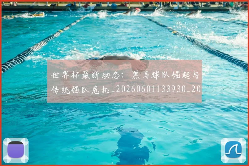 世界杯最新动态:黑马球队崛起与传统强队危机_20260601133930_20260702174403_20260715191648