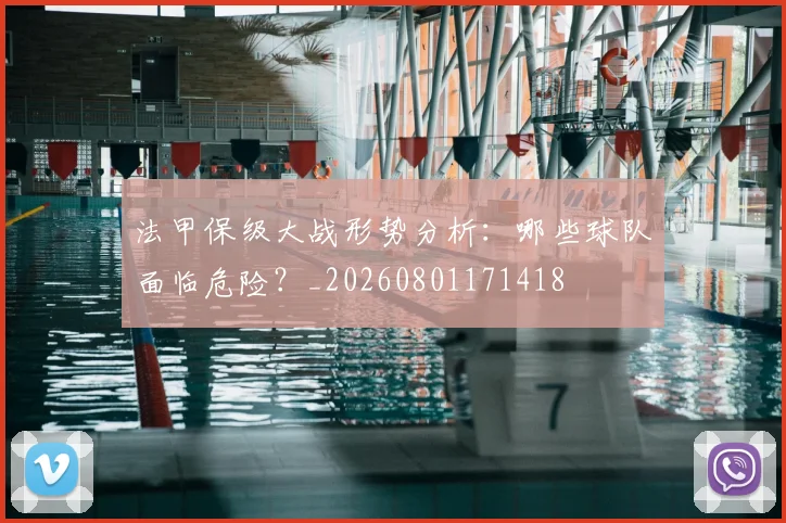 法甲保级大战形势分析:哪些球队面临危险?_20260801171418