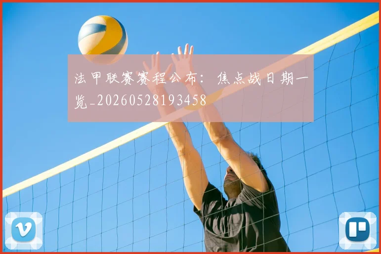 法甲联赛赛程公布：焦点战日期一览_20260528193458