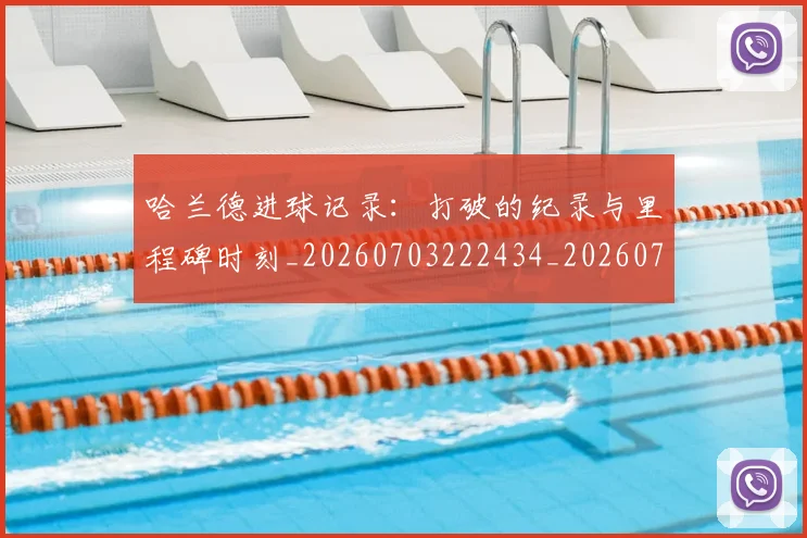 哈兰德进球记录:打破的纪录与里程碑时刻_20260703222434_20260719160426