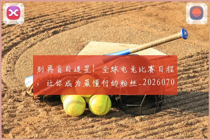 别再盲目追星！全球电竞比赛日程，让你成为最懂行的粉丝_20260707011955