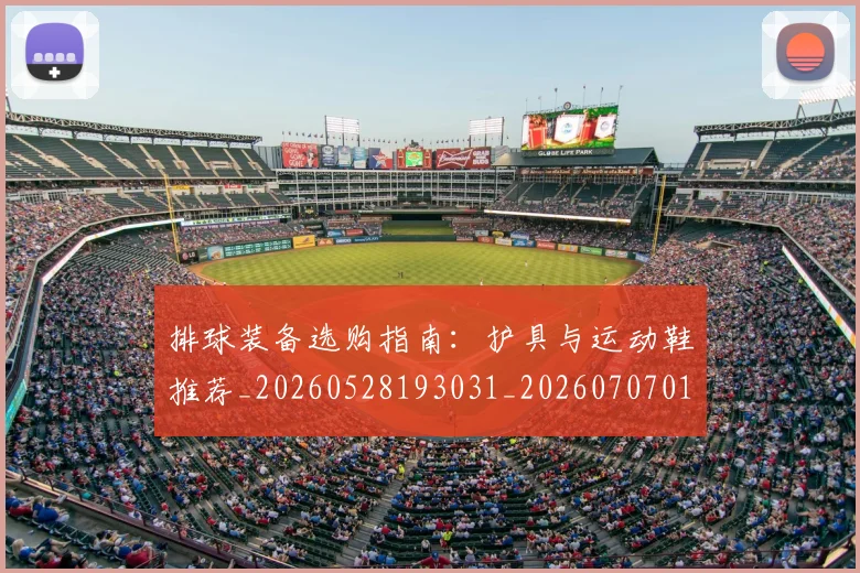 排球装备选购指南：护具与运动鞋推荐_20260528193031_20260707015328