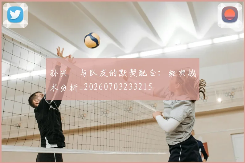 孙兴慜与队友的默契配合：经典战术分析_20260703233215