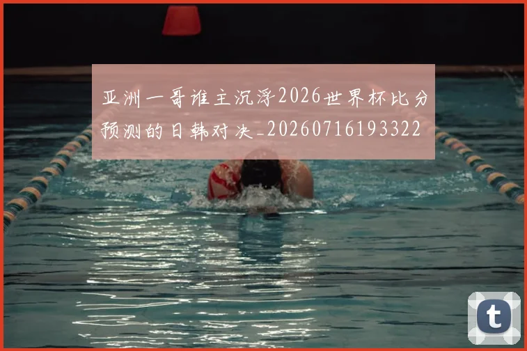 亚洲一哥谁主沉浮2026世界杯比分预测的日韩对决_20260716193322