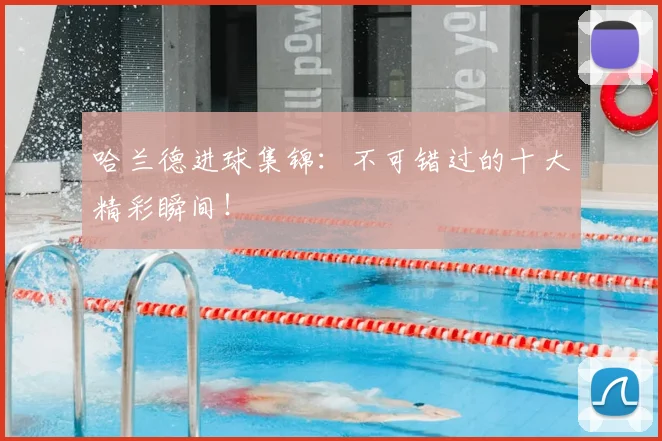 哈兰德进球集锦：不可错过的十大精彩瞬间！