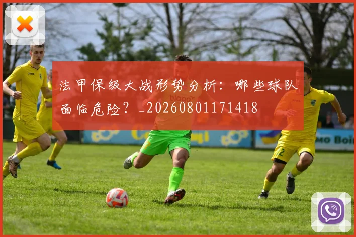 法甲保级大战形势分析：哪些球队面临危险？_20260801171418