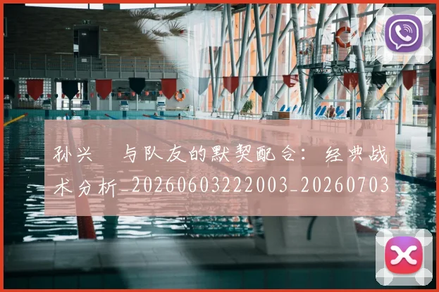 孙兴慜与队友的默契配合：经典战术分析_20260603222003_20260703233215_20260720192717