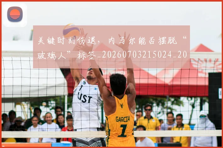 关键时刻伤退，内马尔能否摆脱“玻璃人”标签_20260703215024_20260718004726