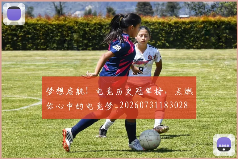 梦想启航！电竞历史冠军榜，点燃你心中的电竞梦_20260731183028
