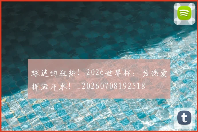 球迷的狂热！2026世界杯，为热爱挥洒汗水！_20260708192518