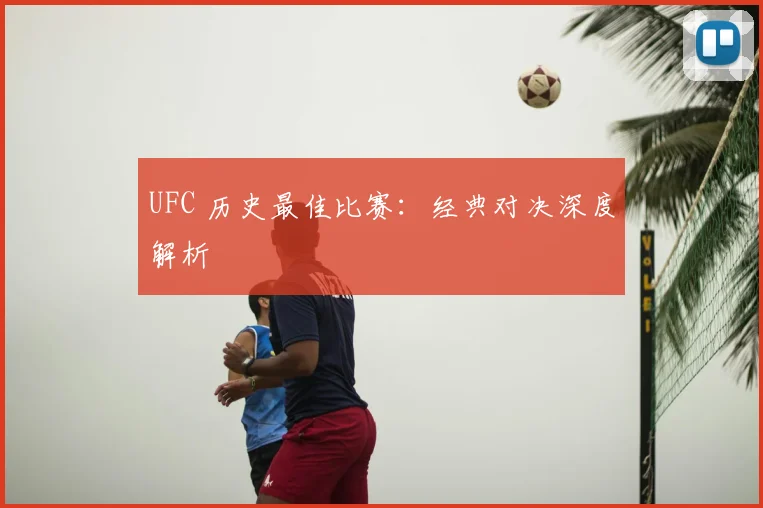 UFC 历史最佳比赛：经典对决深度解析