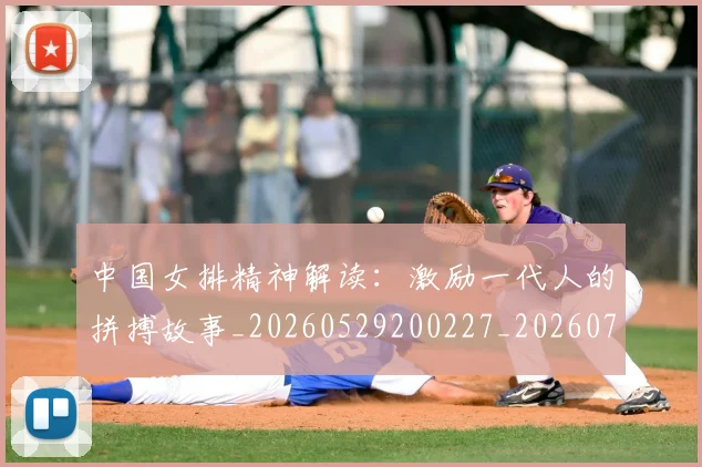 中国女排精神解读：激励一代人的拼搏故事_20260529200227_20260702201735