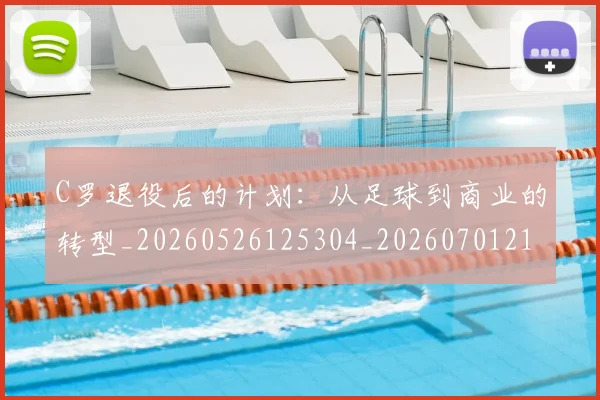 C罗退役后的计划：从足球到商业的转型_20260526125304_20260701214104