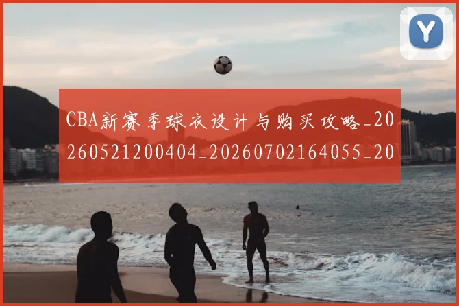CBA新赛季球衣设计与购买攻略_20260521200404_20260702164055_20260712045329