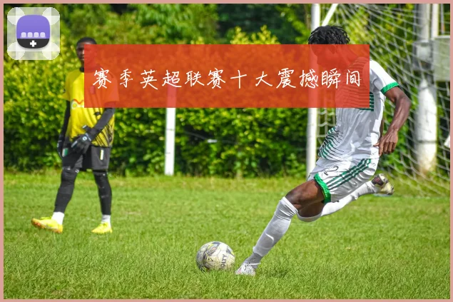 赛季英超联赛十大震撼瞬间
