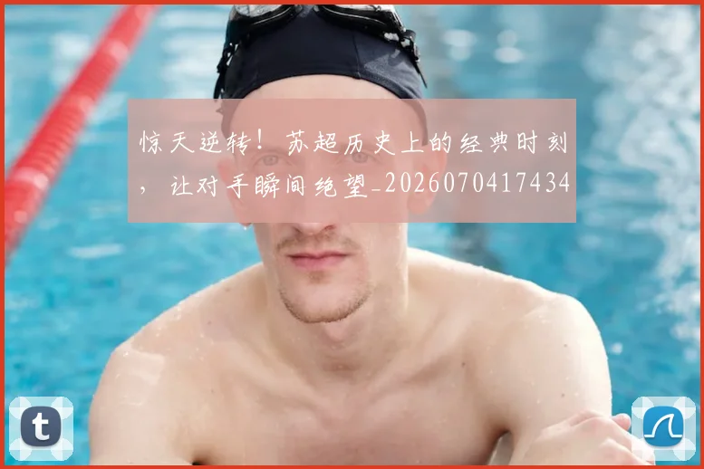 惊天逆转！苏超历史上的经典时刻，让对手瞬间绝望_20260704174345
