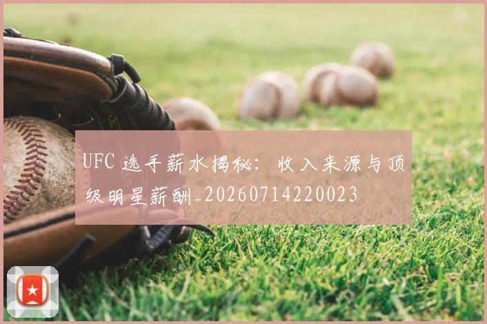 UFC 选手薪水揭秘：收入来源与顶级明星薪酬_20260714220023