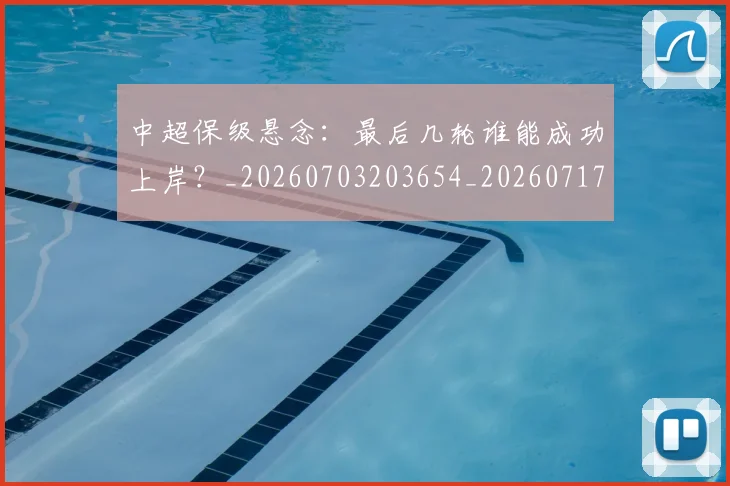 中超保级悬念：最后几轮谁能成功上岸？_20260703203654_20260717235031