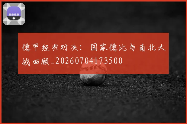 德甲经典对决：国家德比与南北大战回顾_20260704173500