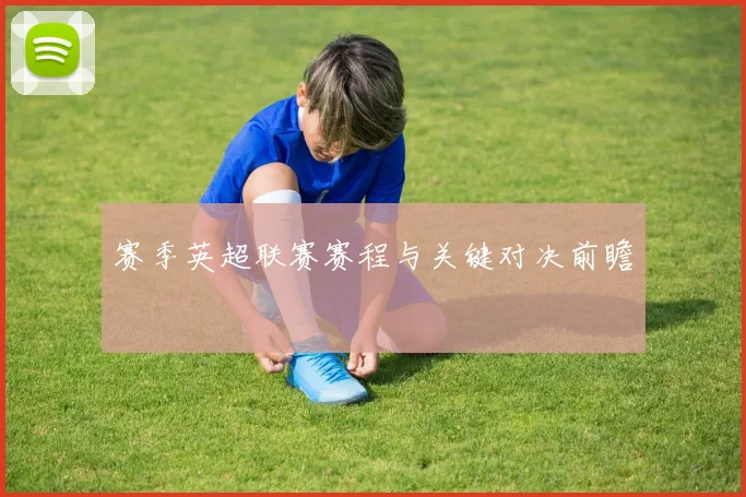 赛季英超联赛赛程与关键对决前瞻