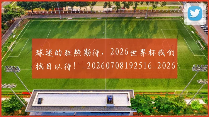 球迷的狂热期待，2026世界杯我们拭目以待！_20260708192516_20260802161423